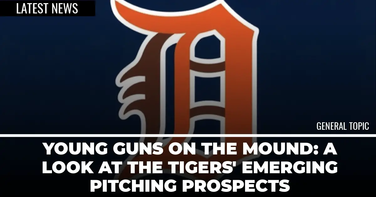  Young Guns on the Mound: A Look at the Tigers’ Emerging Pitching Prospects 