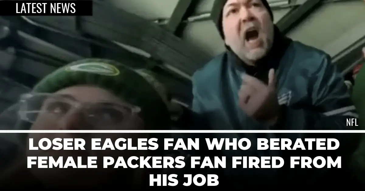  Loser Eagles Fan Who Berated Female Packers Fan Fired From His Job 